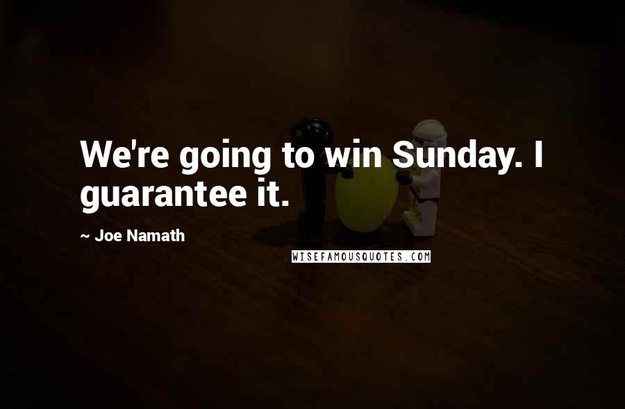 Joe Namath Quotes: We're going to win Sunday. I guarantee it.