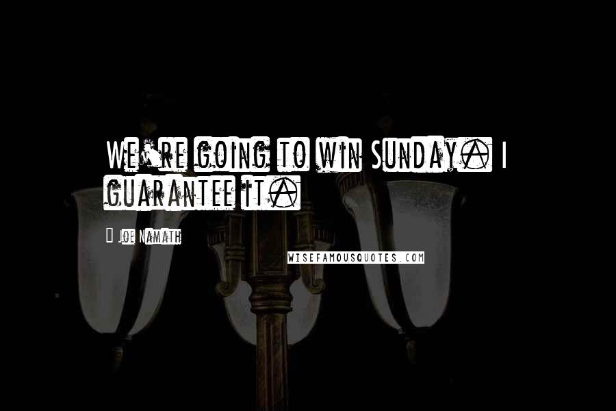 Joe Namath Quotes: We're going to win Sunday. I guarantee it.
