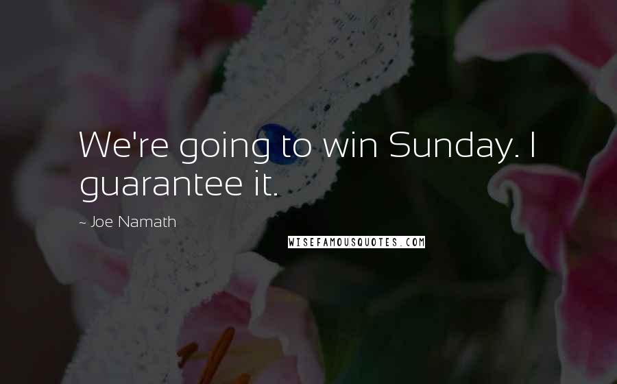 Joe Namath Quotes: We're going to win Sunday. I guarantee it.