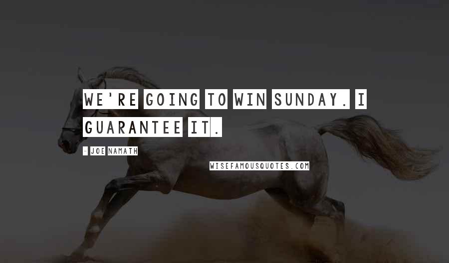 Joe Namath Quotes: We're going to win Sunday. I guarantee it.