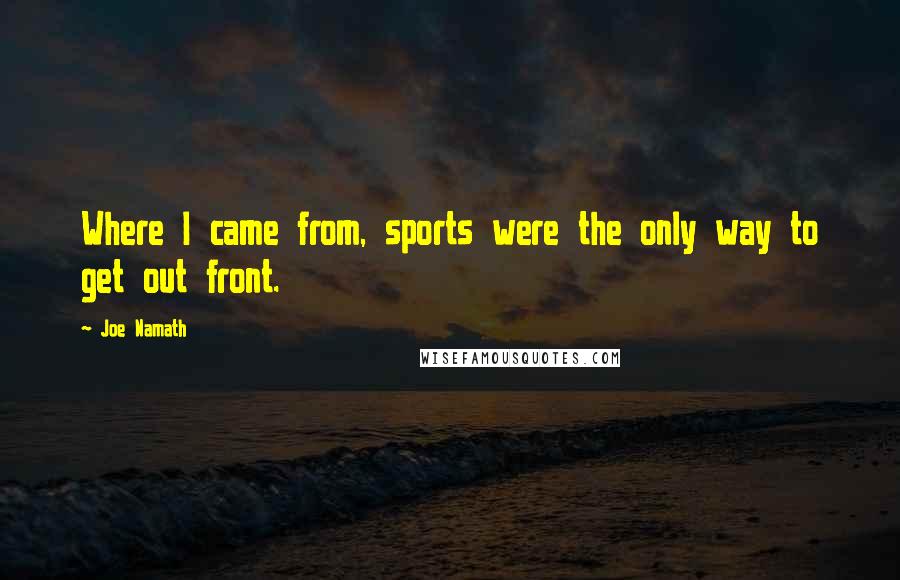 Joe Namath Quotes: Where I came from, sports were the only way to get out front.