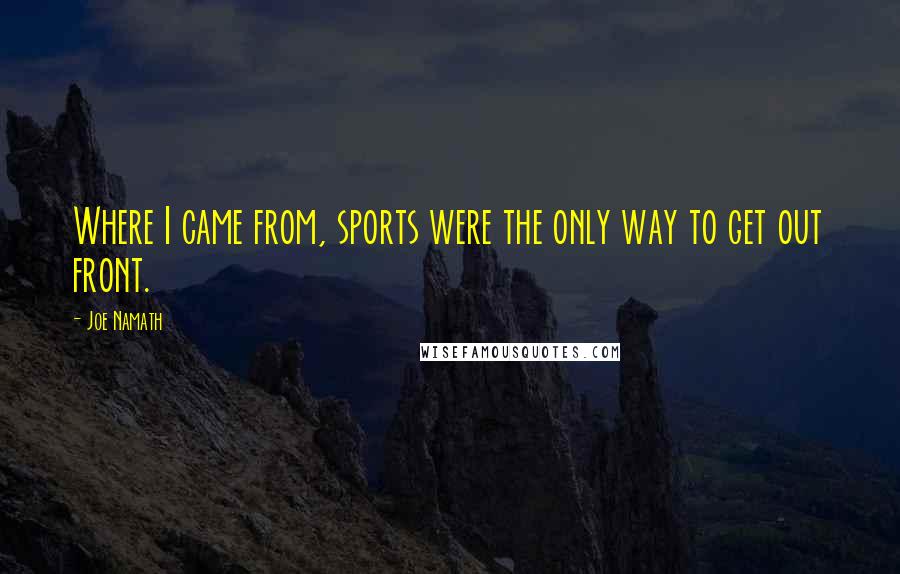 Joe Namath Quotes: Where I came from, sports were the only way to get out front.