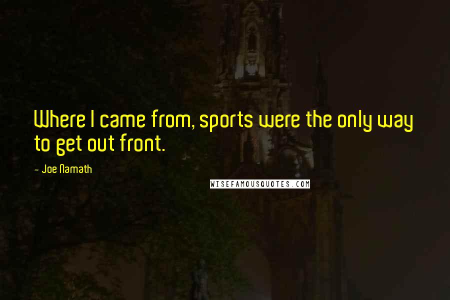 Joe Namath Quotes: Where I came from, sports were the only way to get out front.