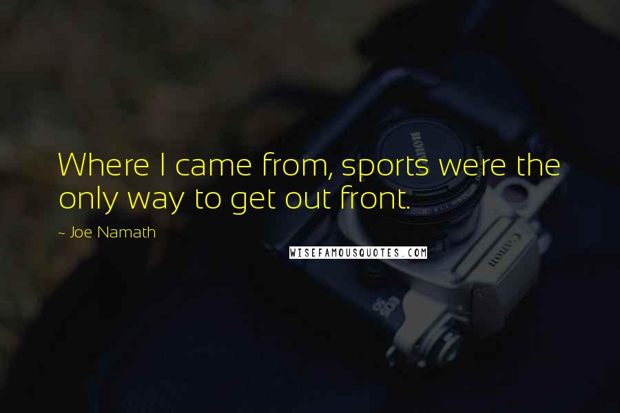 Joe Namath Quotes: Where I came from, sports were the only way to get out front.