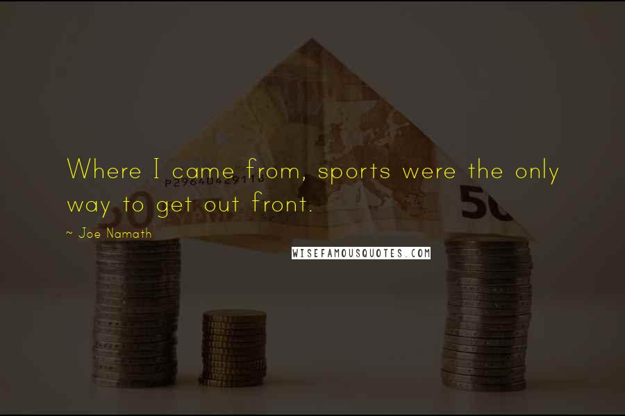 Joe Namath Quotes: Where I came from, sports were the only way to get out front.