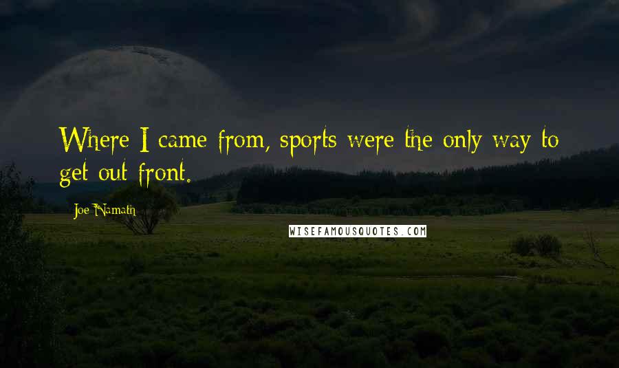 Joe Namath Quotes: Where I came from, sports were the only way to get out front.
