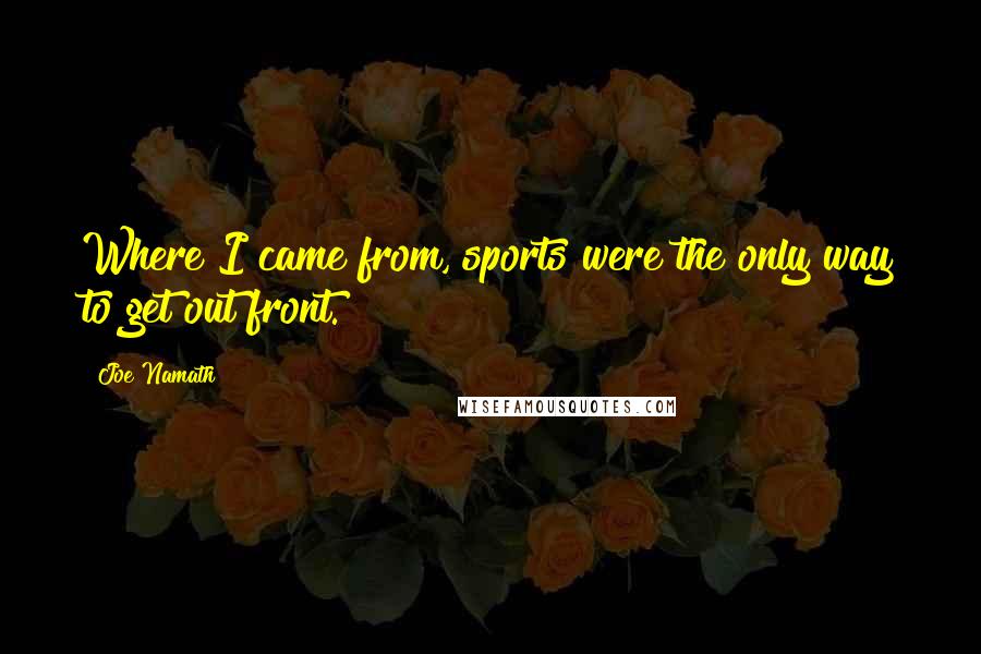 Joe Namath Quotes: Where I came from, sports were the only way to get out front.