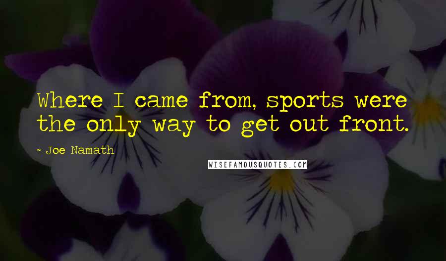 Joe Namath Quotes: Where I came from, sports were the only way to get out front.