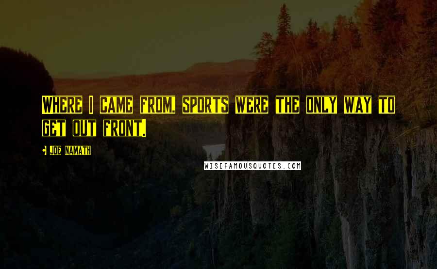 Joe Namath Quotes: Where I came from, sports were the only way to get out front.