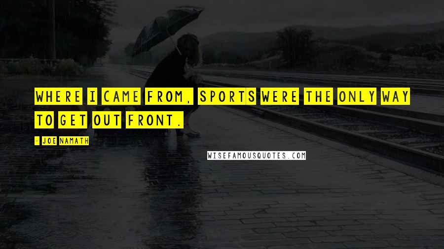Joe Namath Quotes: Where I came from, sports were the only way to get out front.