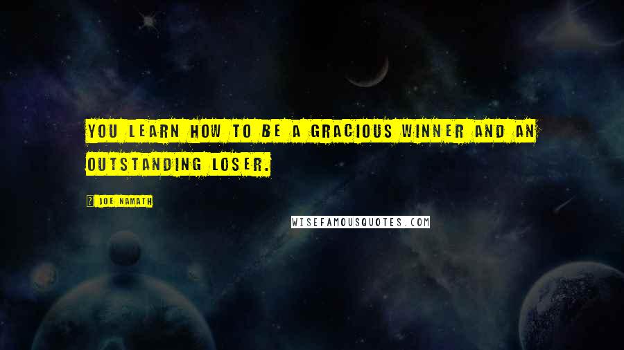 Joe Namath Quotes: You learn how to be a gracious winner and an outstanding loser.