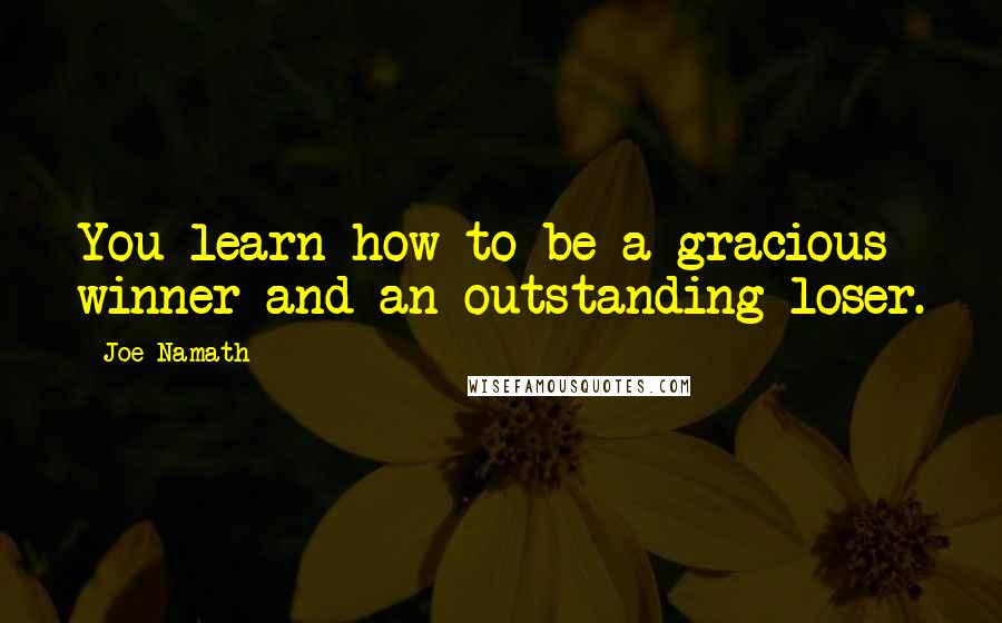 Joe Namath Quotes: You learn how to be a gracious winner and an outstanding loser.