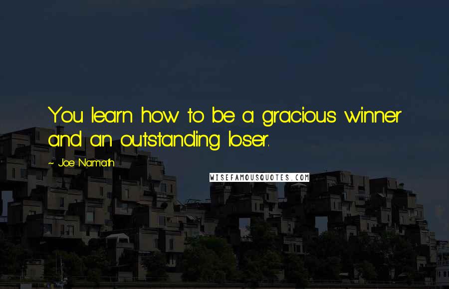 Joe Namath Quotes: You learn how to be a gracious winner and an outstanding loser.