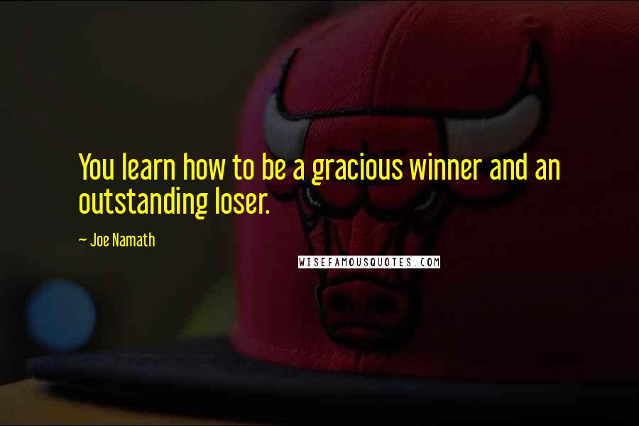 Joe Namath Quotes: You learn how to be a gracious winner and an outstanding loser.