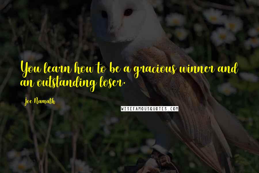 Joe Namath Quotes: You learn how to be a gracious winner and an outstanding loser.