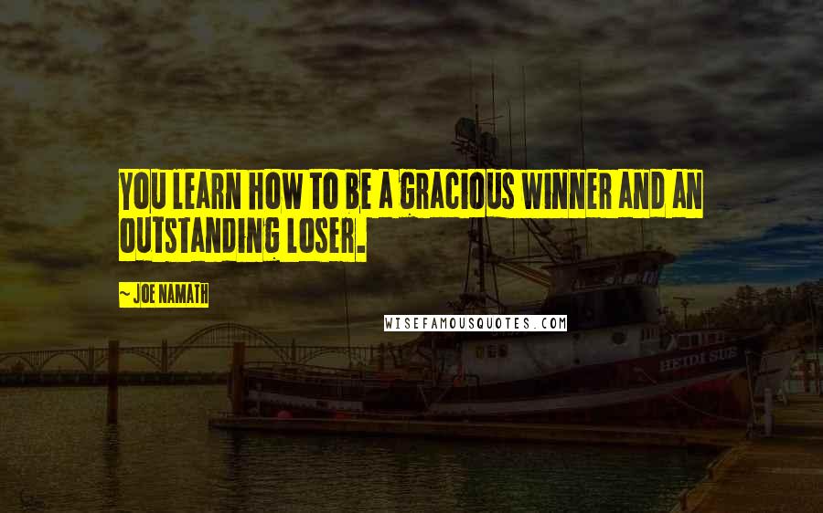 Joe Namath Quotes: You learn how to be a gracious winner and an outstanding loser.