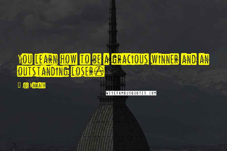 Joe Namath Quotes: You learn how to be a gracious winner and an outstanding loser.