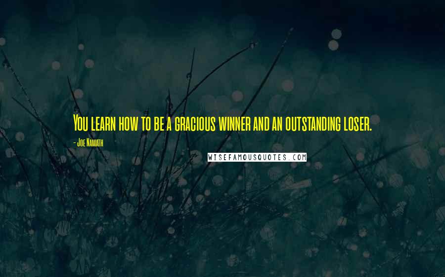 Joe Namath Quotes: You learn how to be a gracious winner and an outstanding loser.