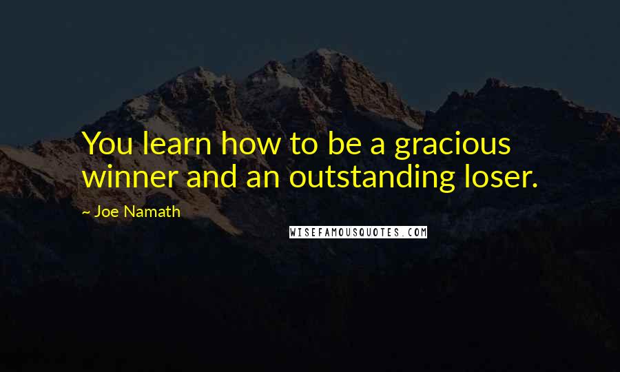 Joe Namath Quotes: You learn how to be a gracious winner and an outstanding loser.