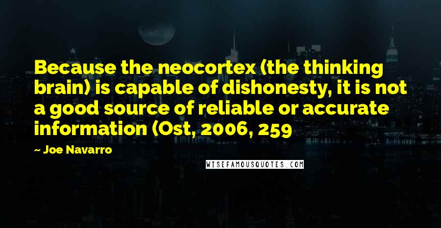 Joe Navarro Quotes: Because the neocortex (the thinking brain) is capable of dishonesty, it is not a good source of reliable or accurate information (Ost, 2006, 259