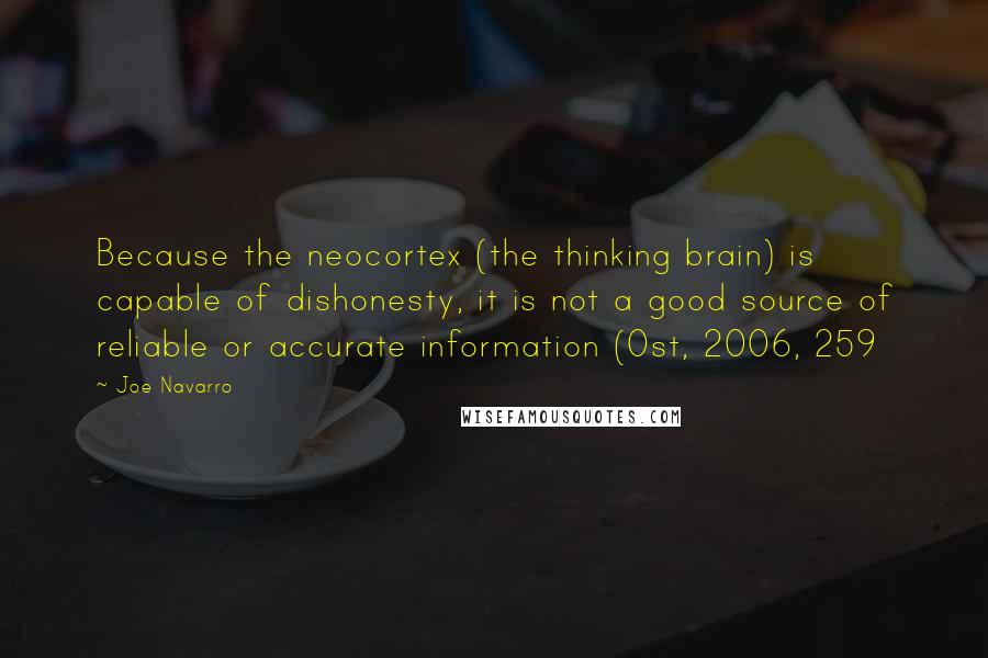 Joe Navarro Quotes: Because the neocortex (the thinking brain) is capable of dishonesty, it is not a good source of reliable or accurate information (Ost, 2006, 259