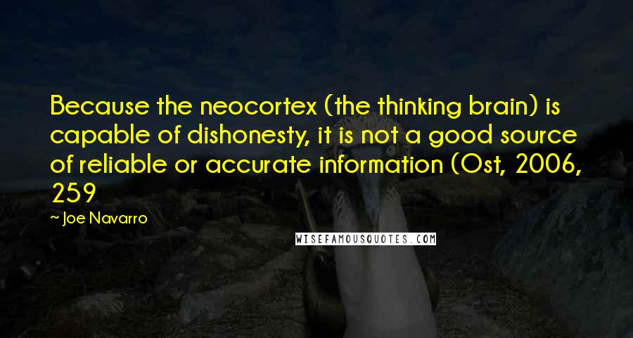 Joe Navarro Quotes: Because the neocortex (the thinking brain) is capable of dishonesty, it is not a good source of reliable or accurate information (Ost, 2006, 259
