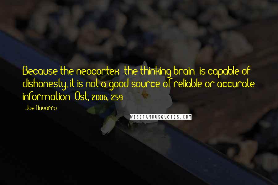 Joe Navarro Quotes: Because the neocortex (the thinking brain) is capable of dishonesty, it is not a good source of reliable or accurate information (Ost, 2006, 259