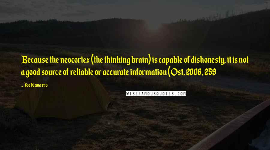 Joe Navarro Quotes: Because the neocortex (the thinking brain) is capable of dishonesty, it is not a good source of reliable or accurate information (Ost, 2006, 259