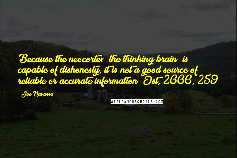 Joe Navarro Quotes: Because the neocortex (the thinking brain) is capable of dishonesty, it is not a good source of reliable or accurate information (Ost, 2006, 259