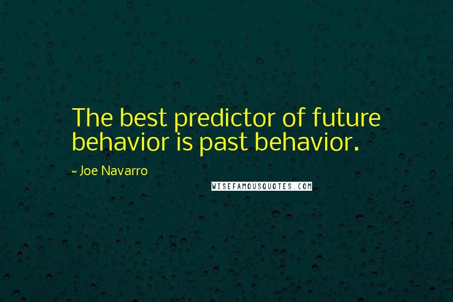 Joe Navarro Quotes: The best predictor of future behavior is past behavior.