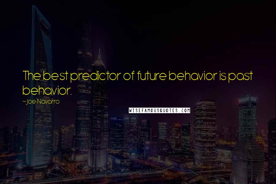 Joe Navarro Quotes: The best predictor of future behavior is past behavior.