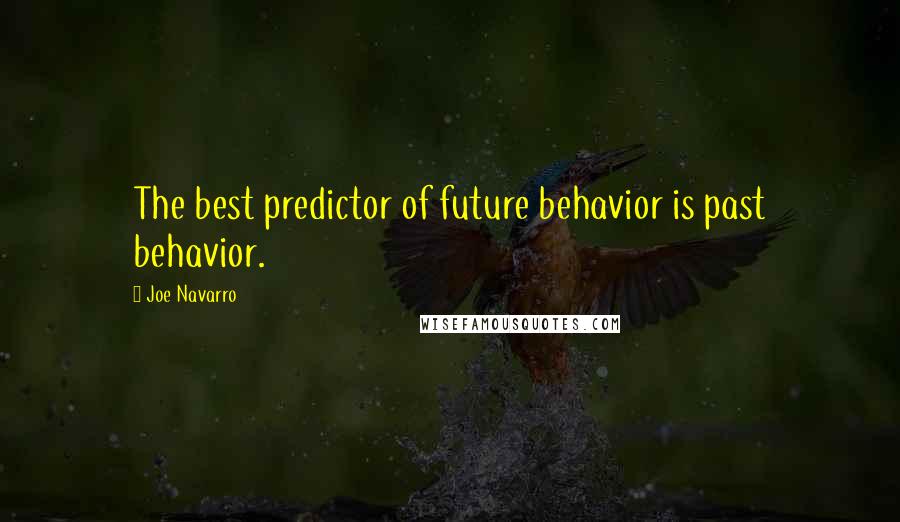 Joe Navarro Quotes: The best predictor of future behavior is past behavior.