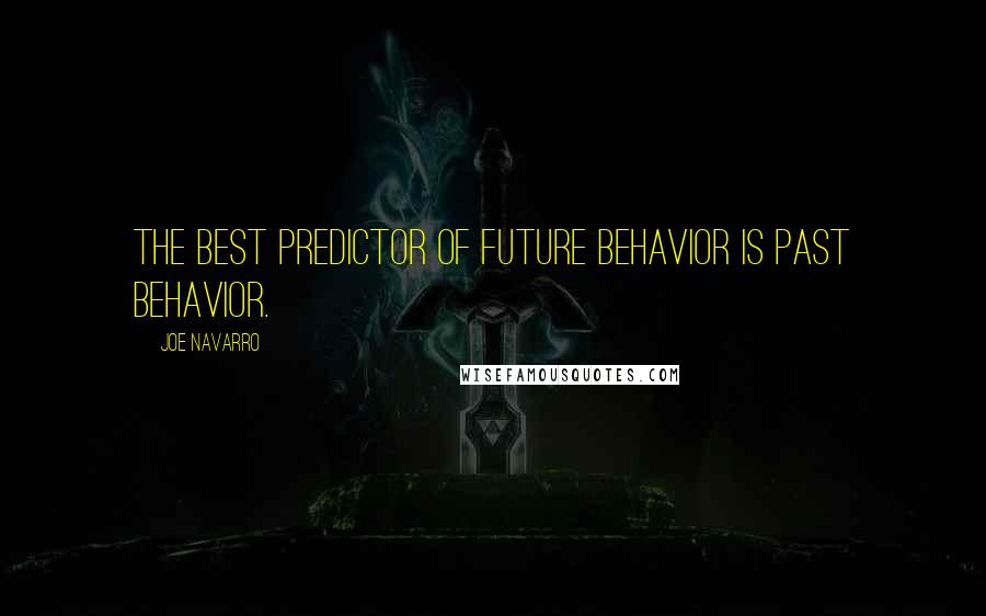 Joe Navarro Quotes: The best predictor of future behavior is past behavior.