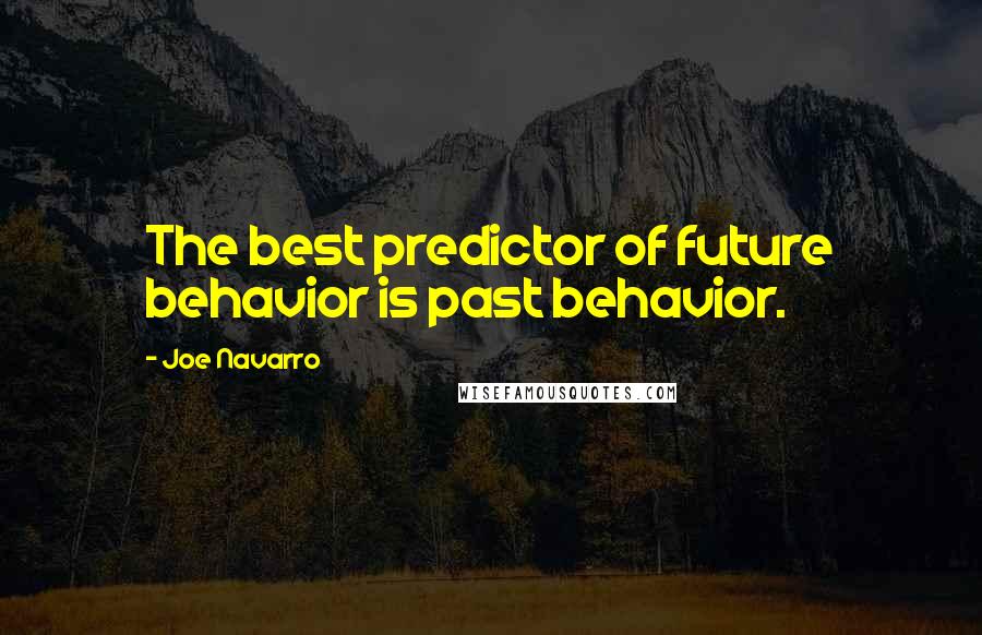 Joe Navarro Quotes: The best predictor of future behavior is past behavior.