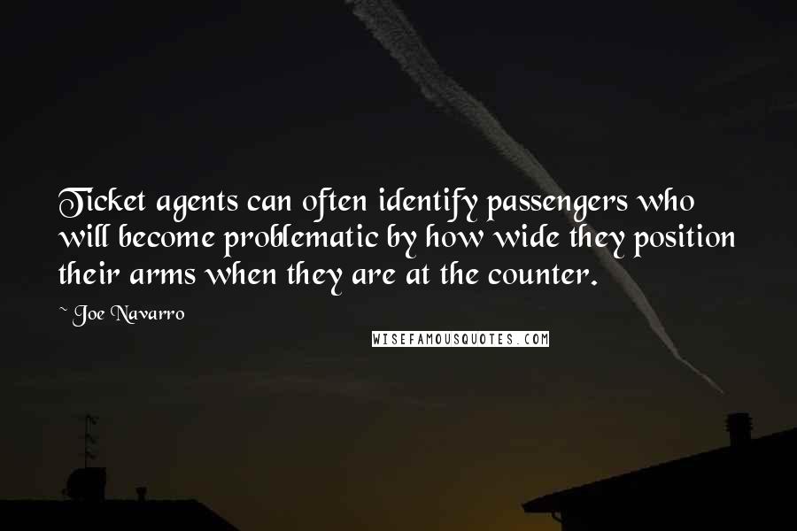 Joe Navarro Quotes: Ticket agents can often identify passengers who will become problematic by how wide they position their arms when they are at the counter.