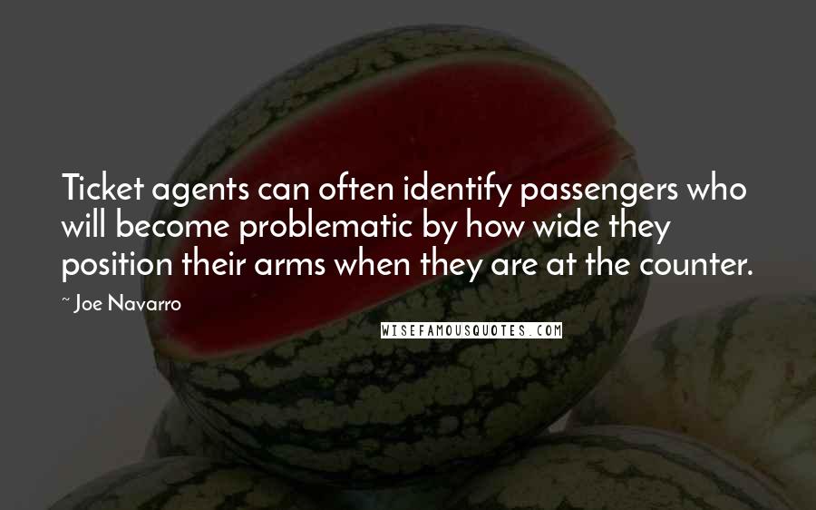 Joe Navarro Quotes: Ticket agents can often identify passengers who will become problematic by how wide they position their arms when they are at the counter.