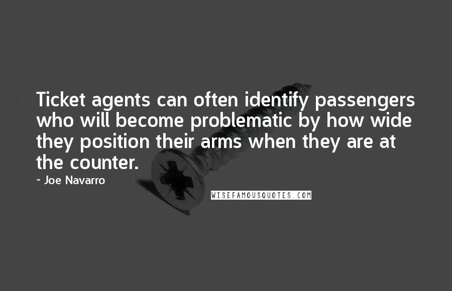 Joe Navarro Quotes: Ticket agents can often identify passengers who will become problematic by how wide they position their arms when they are at the counter.