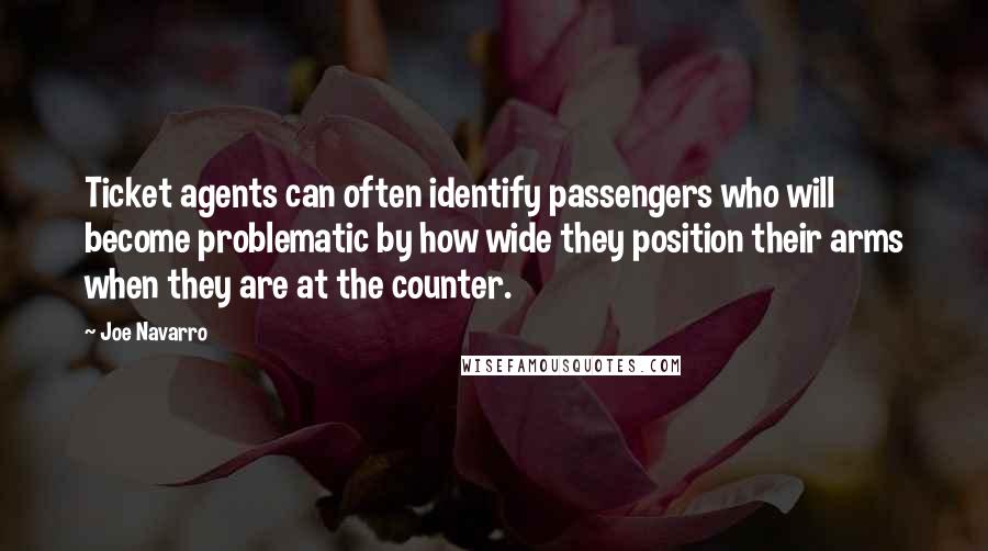 Joe Navarro Quotes: Ticket agents can often identify passengers who will become problematic by how wide they position their arms when they are at the counter.