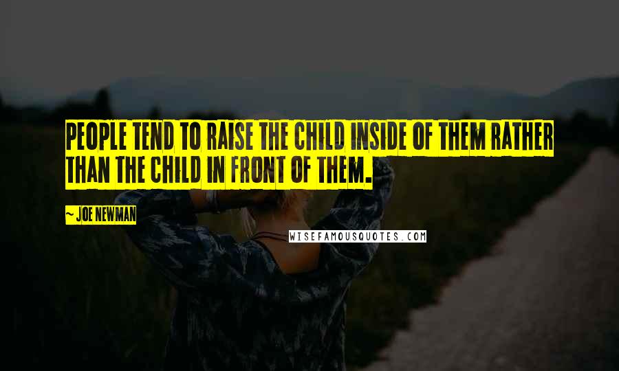 Joe Newman Quotes: People tend to raise the child inside of them rather than the child in front of them.