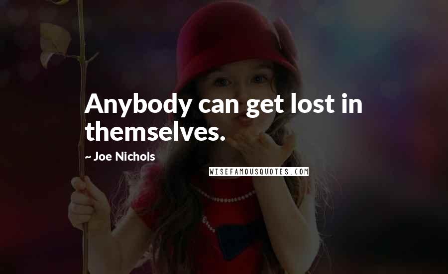 Joe Nichols Quotes: Anybody can get lost in themselves.