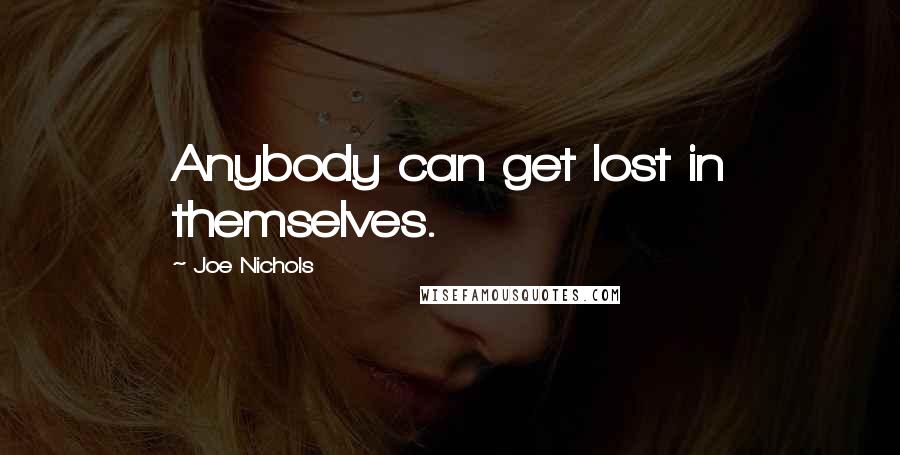 Joe Nichols Quotes: Anybody can get lost in themselves.