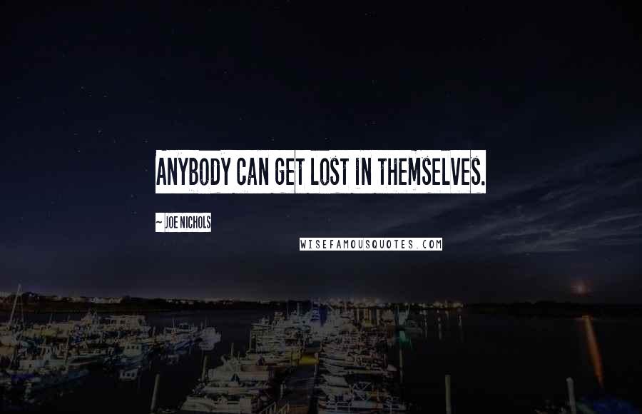 Joe Nichols Quotes: Anybody can get lost in themselves.