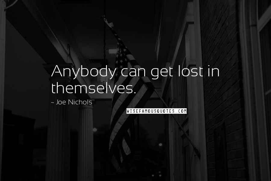 Joe Nichols Quotes: Anybody can get lost in themselves.