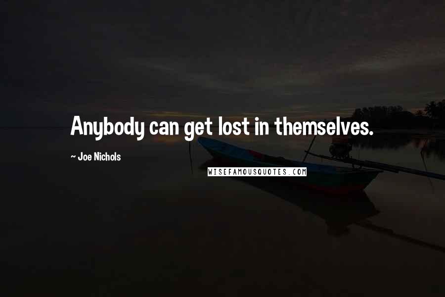 Joe Nichols Quotes: Anybody can get lost in themselves.