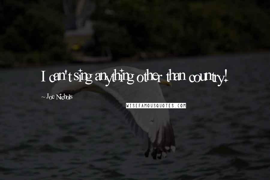 Joe Nichols Quotes: I can't sing anything other than country!