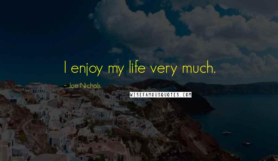 Joe Nichols Quotes: I enjoy my life very much.