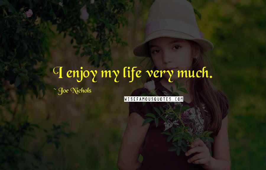 Joe Nichols Quotes: I enjoy my life very much.