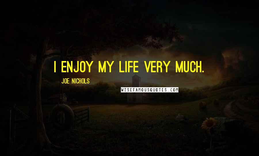 Joe Nichols Quotes: I enjoy my life very much.