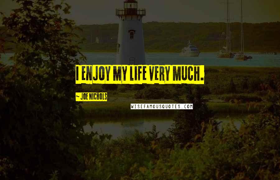 Joe Nichols Quotes: I enjoy my life very much.