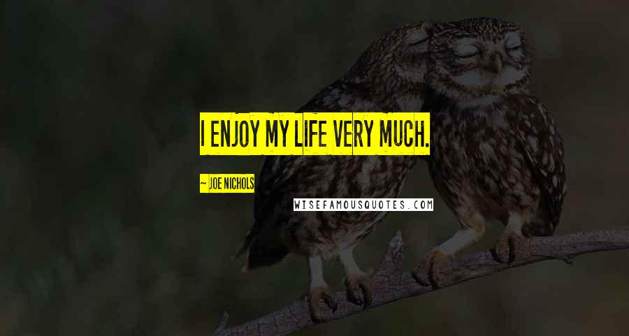 Joe Nichols Quotes: I enjoy my life very much.